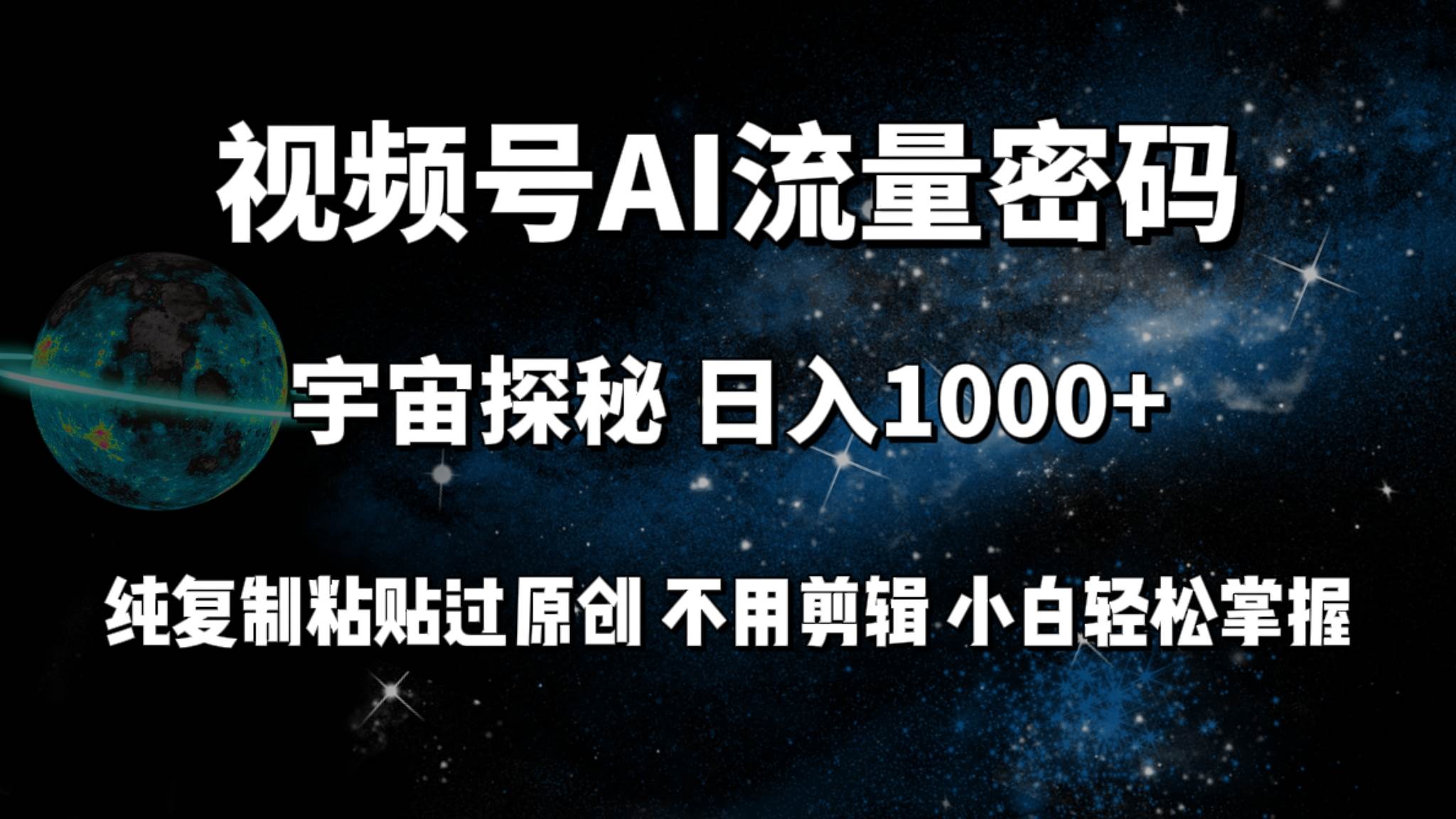 视频号流量密码宇宙探秘，日入100+纯复制粘贴原 创，不用剪辑 小白轻松上手-云商网创