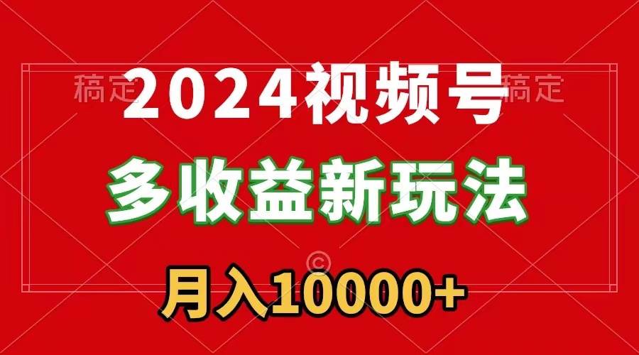 （8994期）2024视频号多收益新玩法，每天5分钟，月入1w+，新手小白都能简单上手-云商网创