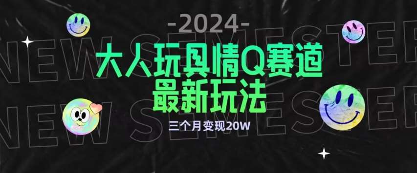 全新大人玩具情Q赛道合规新玩法，公转私域不封号流量多渠道变现，三个月变现20W【揭秘】-云商网创