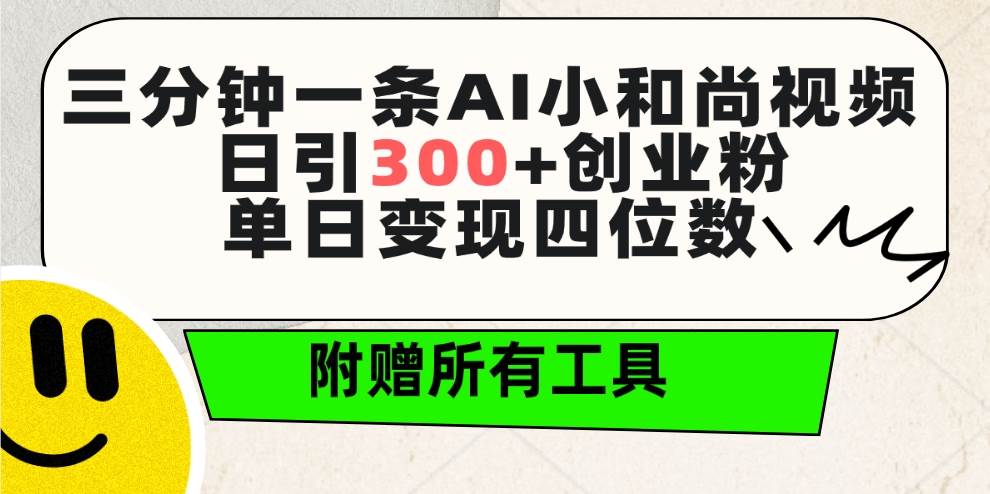 三分钟一条AI小和尚视频 ，日引300+创业粉。单日变现四位数 ，附赠全套工具-云商网创