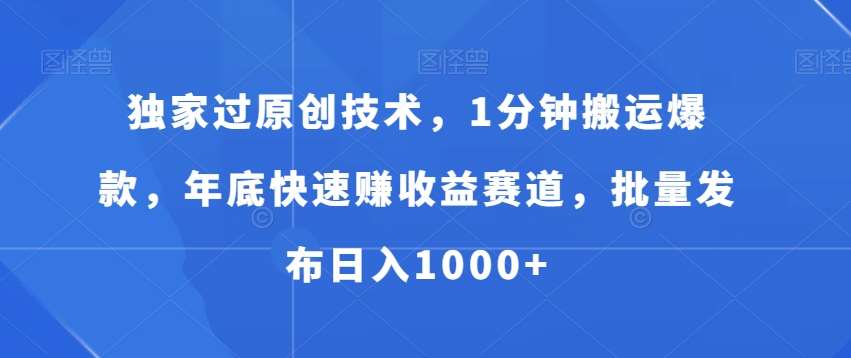 独家过原创技术，1分钟搬运爆款，年底快速赚收益赛道，批量发布日入1000+【揭秘】-云商网创