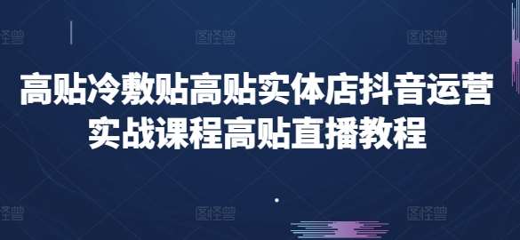 高贴冷敷贴高贴实体店抖音运营实战课程高贴直播教程-云商网创