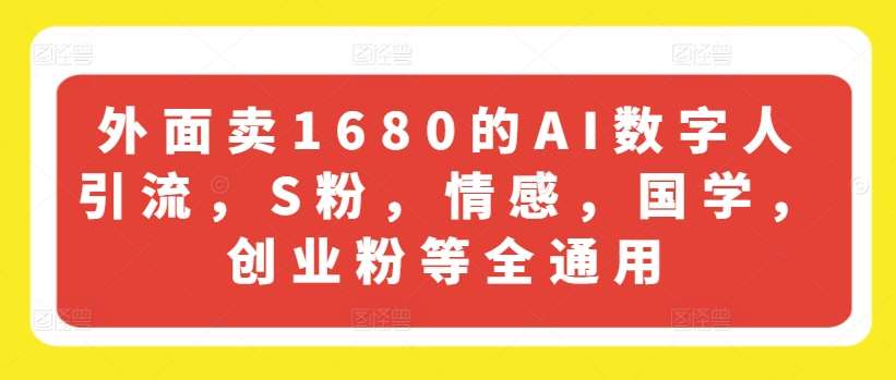 外面卖1680的AI数字人引流，S粉，情感，国学，创业粉等全通用-云商网创