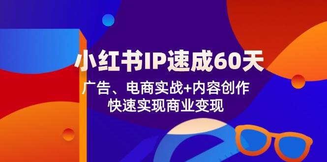 小红书IP速成60天：广告、电商实战+内容创作，快速实现商业变现-云商网创