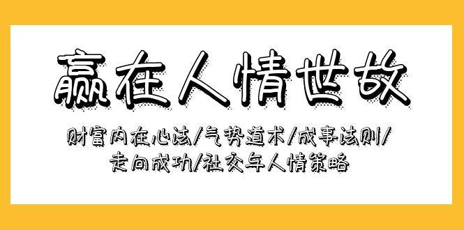 （9959期）赢在-人情世故：财富内在心法/气势道术/成事法则/走向成功/社交与人情策略-云商网创