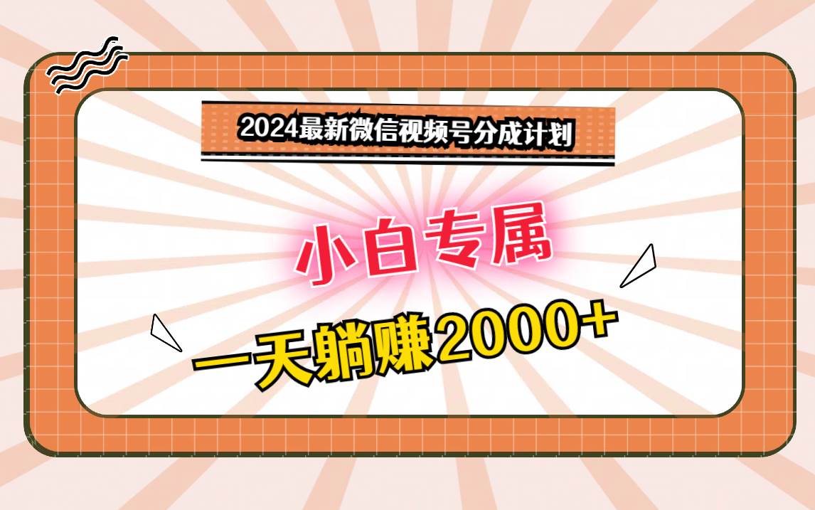 2024最新微信视频号分成计划，对新人友好，一天躺赚2000+-云商网创