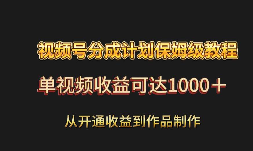 视频号分成计划保姆级教程：从开通收益到作品制作，单视频收益可达1000＋-云商网创