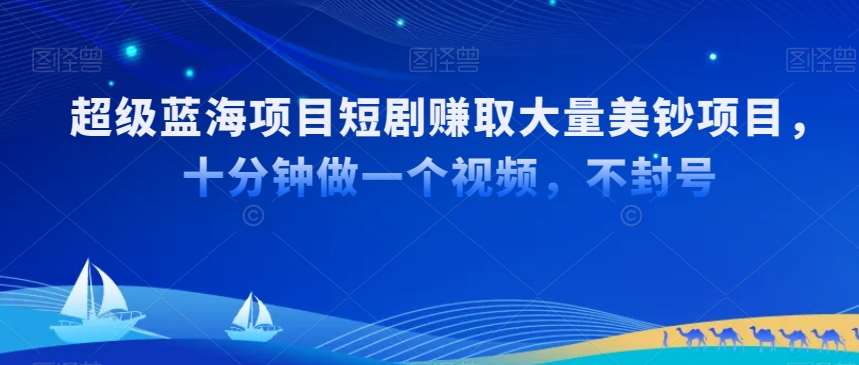 超级蓝海项目短剧赚取大量美钞项目，国内短剧出海tk赚美钞，十分钟做一个视频【揭秘】-云商网创