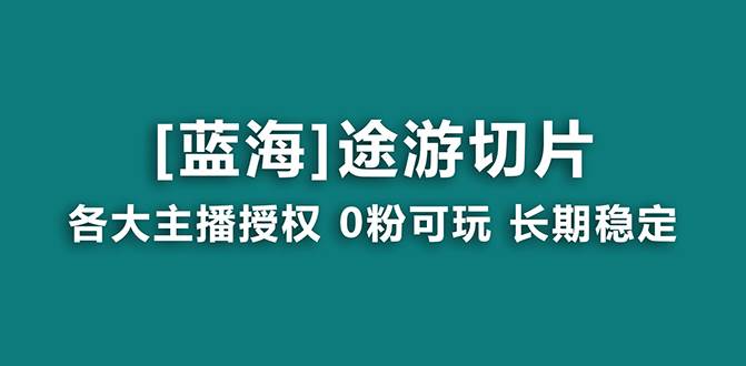 抖音途游切片，龙年第一个蓝海项目，提供授权和素材，长期稳定，月入过万-云商网创