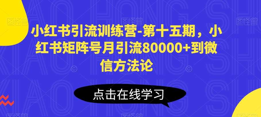 小红书引流训练营-第十五期，小红书矩阵号月引流80000+到微信方法论-云商网创