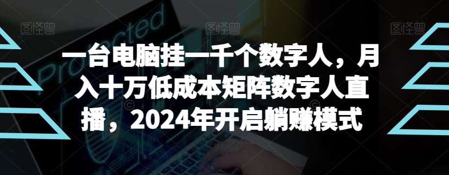 【超级蓝海项目】一台电脑挂一千个数字人，月入十万低成本矩阵数字人直播，2024年开启躺赚模式【揭秘】-云商网创