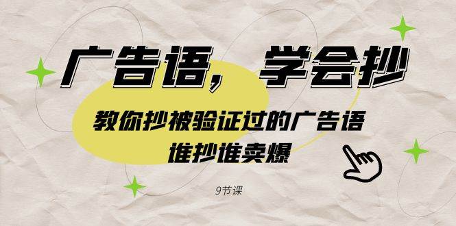 （9014期）广告语，学会抄！教你抄被验证过的广告语，谁抄谁卖爆（9节课）-云商网创