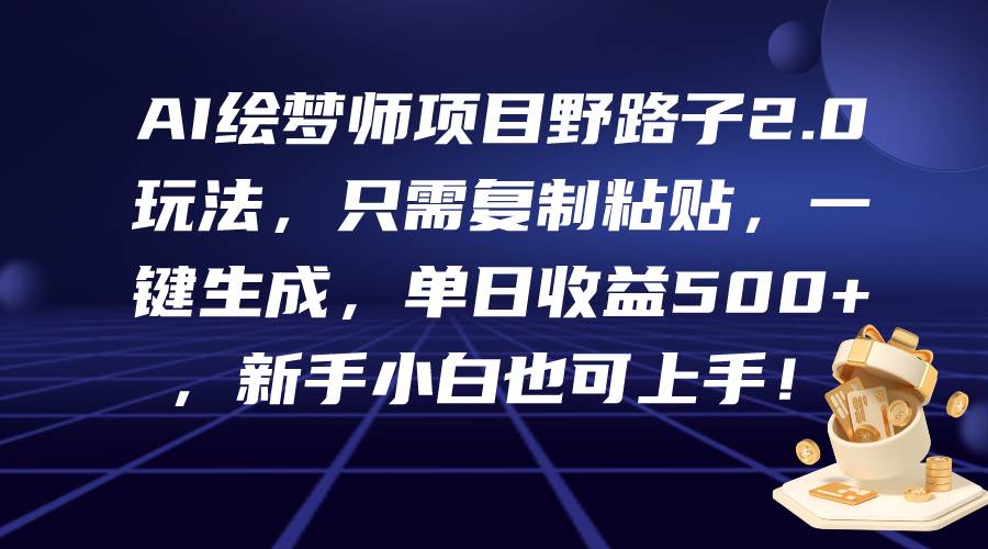 （9876期）AI绘梦师项目野路子2.0玩法，只需复制粘贴，一键生成，单日收益500+，新…-云商网创