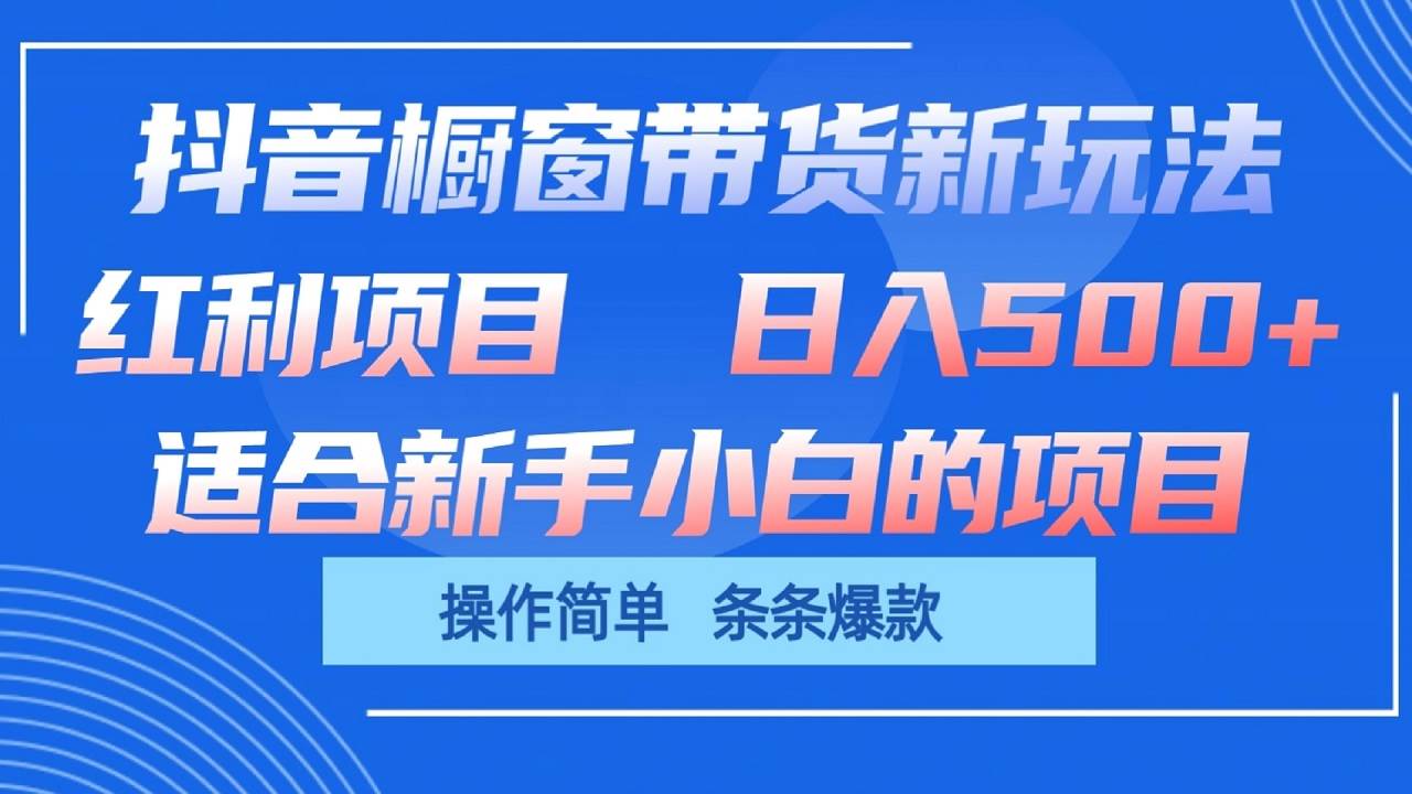 抖音橱窗带货新玩法，单日收益500+，操作简单，条条爆款-云商网创