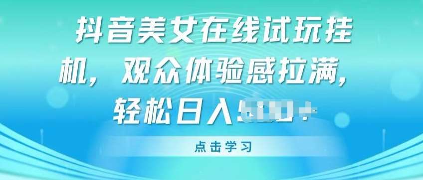 抖音美女在线试玩挂JI，观众体验感拉满，实现轻松变现【揭秘】-云商网创