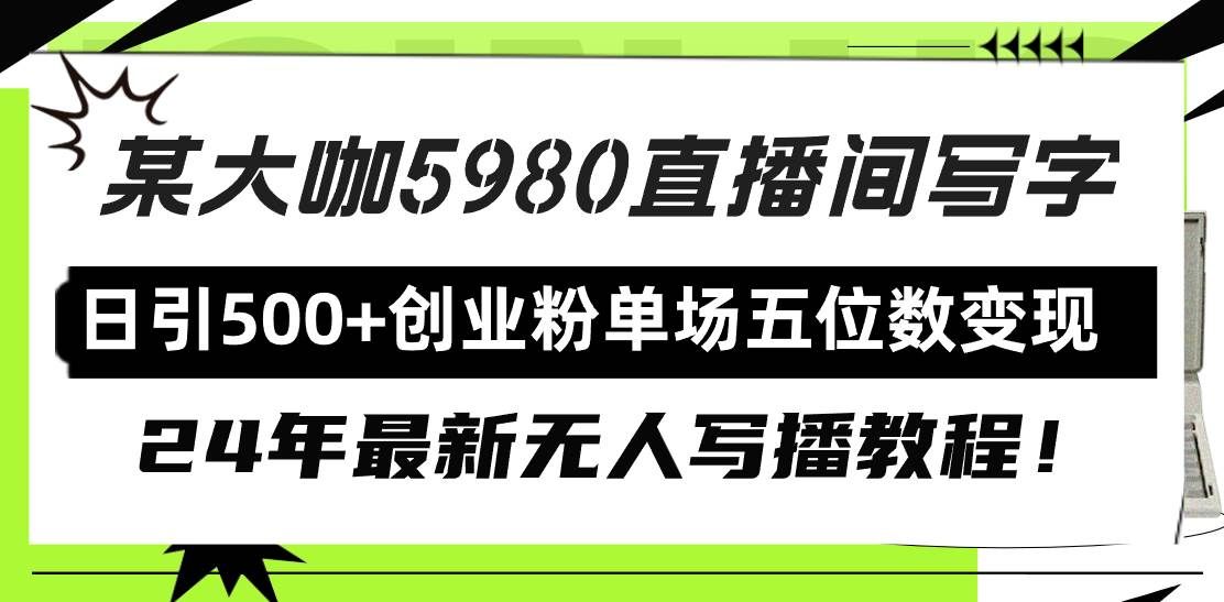 （9416期）直播间写写字日引500+创业粉，24年最新无人写播教程！单场五位数变现-云商网创