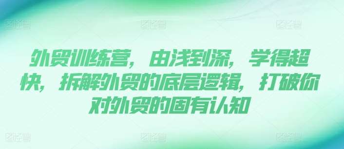 外贸训练营，由浅到深，学得超快，拆解外贸的底层逻辑，打破你对外贸的固有认知-云商网创
