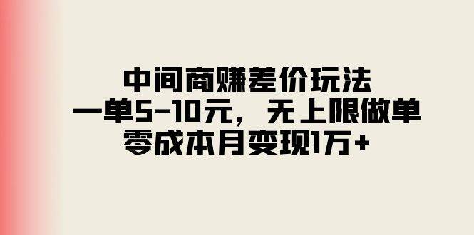 中间商赚差价玩法，一单5-10元，无上限做单，零成本月变现1万+-云商网创
