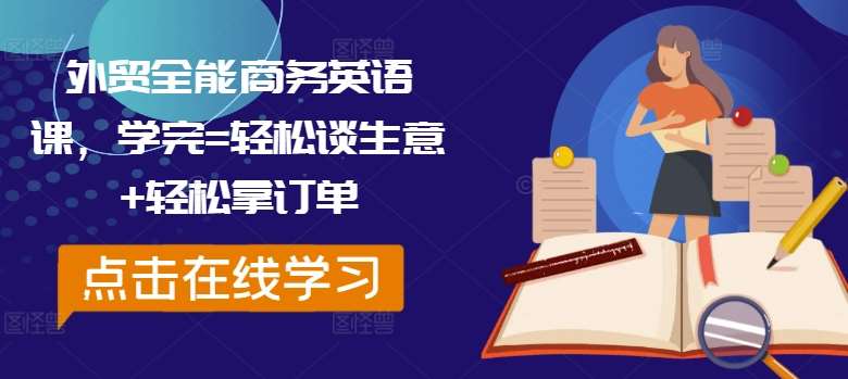 外贸全能商务英语课，学完=轻松谈生意+轻松拿订单-云商网创