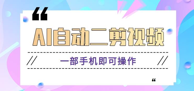 AI自动二剪视频，一部手机即可操作，原创性高！【视频教程+软件】-云商网创