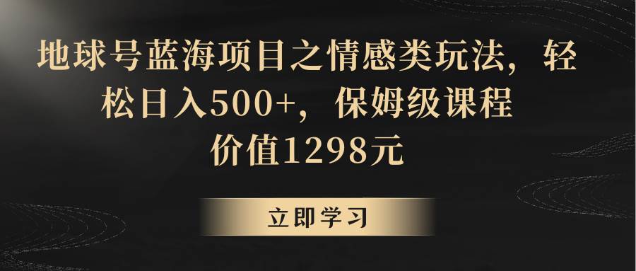 地球号蓝海项目之情感类玩法，轻松日入500+，保姆级教程-云商网创