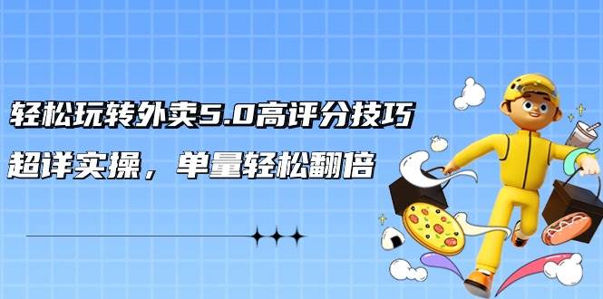 （9194期）轻松玩转外卖5.0高评分技巧，超详实操，单量轻松翻倍（21节视频课）-云商网创