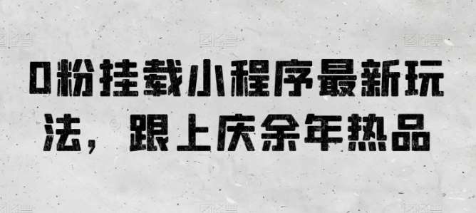 0粉挂载小程序最新玩法，跟上庆余年热品-云商网创