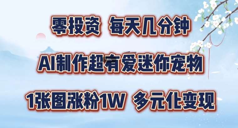 AI制作超有爱迷你宠物玩法，1张图涨粉1W，多元化变现，手把手交给你【揭秘】-云商网创