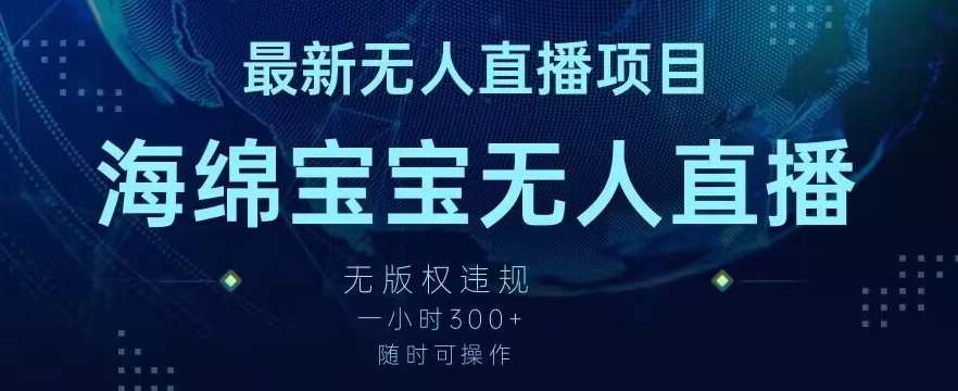 最新海绵宝宝无人直播项目，实测无版权违规，挂小铃铛一小时300+，随时可操作【揭秘】-云商网创