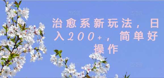 治愈系新玩法，日入200+，简单好操作【揭秘】-云商网创