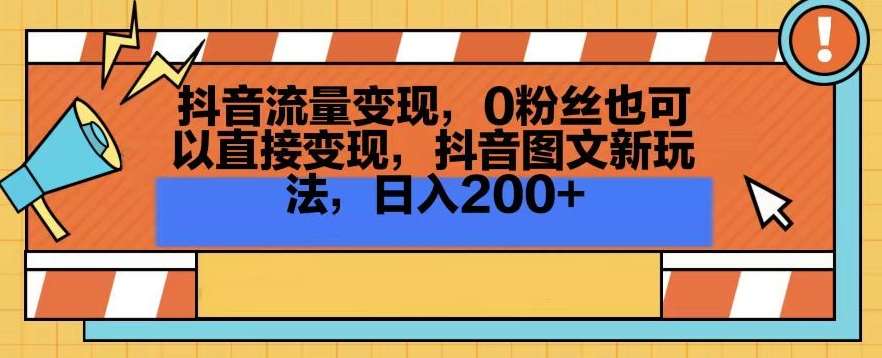 抖音流量变现，0粉丝也可以直接变现，抖音图文新玩法，日入200+【揭秘】-云商网创