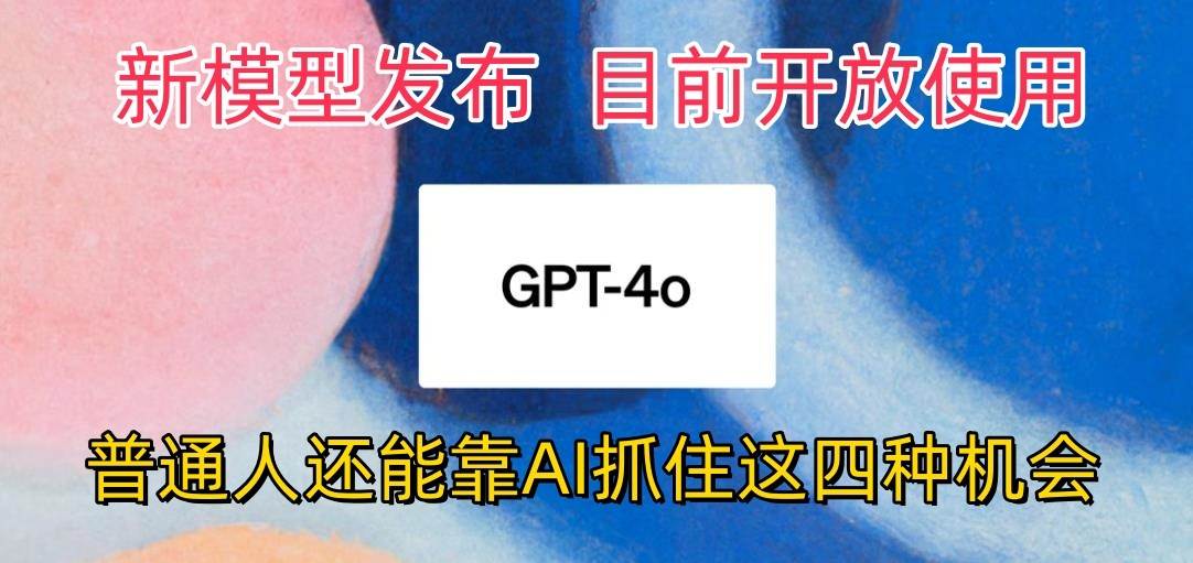 最强模型ChatGPT-4omni震撼发布，目前开放使用，普通人可以利用AI抓住的四…-云商网创