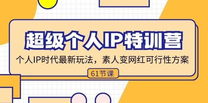 （11877期）超级个人IP特训营，个人IP时代才最新玩法，素人变网红可行性方案 (61节)-云商网创