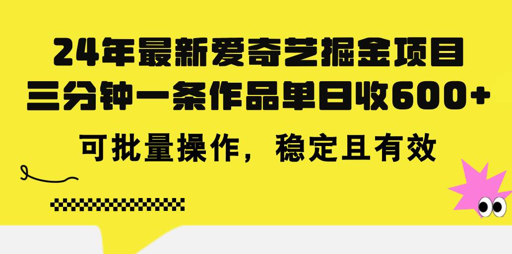 24年 最新爱奇艺掘金项目，三分钟一条作品单日收600+，可批量操作，稳…-云商网创