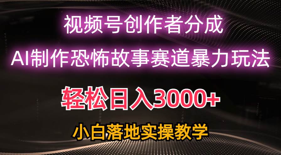 （10443期）日入3000+，视频号AI恐怖故事赛道暴力玩法，轻松过原创，小白也能轻松上手-云商网创