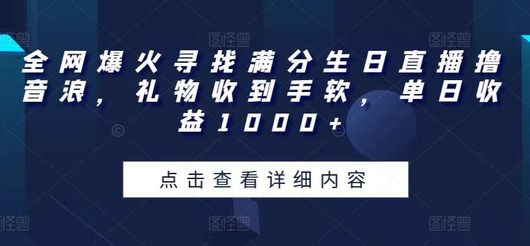 全网爆火寻找满分生日直播撸音浪，礼物收到手软，单日收益1000+【揭秘】-云商网创