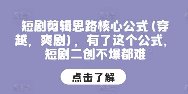 短剧剪辑思路核心公式(穿越，爽剧)，有了这个公式，短剧二创不爆都难-云商网创