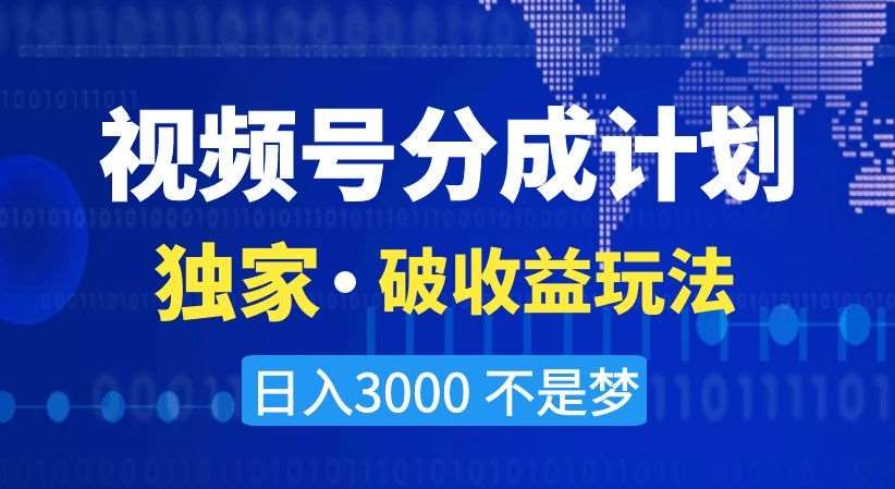 视频号分成计划，独家·破收益玩法，日入3000不是梦【揭秘】-云商网创