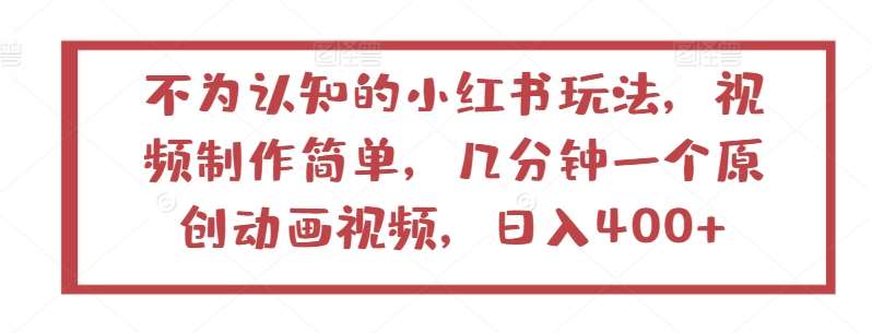 不为认知的小红书玩法，视频制作简单，几分钟一个原创动画视频，日入400+【揭秘】-云商网创