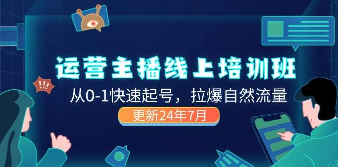 （11672期）2024运营 主播线上培训班，从0-1快速起号，拉爆自然流量 (更新24年7月)-云商网创