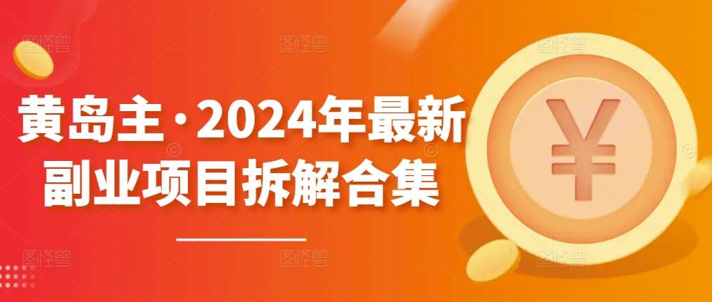 黄岛主·2024年最新副业项目拆解合集【无水印】-云商网创