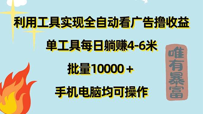 （11630期）利用工具实现全自动看广告撸收益，单工具每日躺赚4-6米 ，批量10000＋…-云商网创