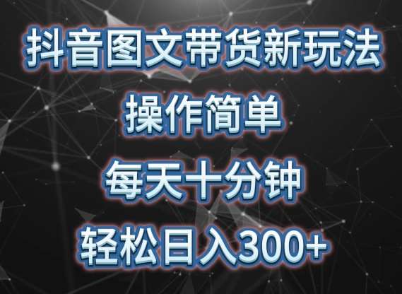 抖音图文带货新玩法， 操作简单，每天十分钟，轻松日入300+，可矩阵操作【揭秘】-云商网创