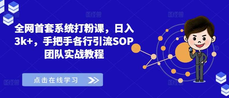 全网首套系统打粉课，日入3k+，手把手各行引流SOP团队实战教程-云商网创