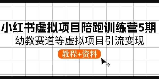 （10972期）小红书虚拟项目陪跑训练营5期，幼教赛道等虚拟项目引流变现 (教程+资料)-云商网创