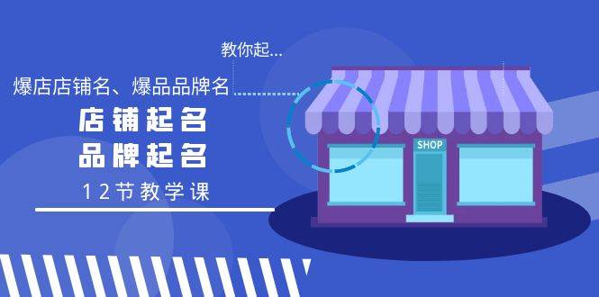 教你起“爆店店铺名、爆品品牌名”，店铺起名，品牌起名（12节教学课）-云商网创