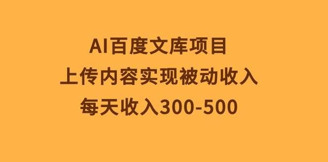 （10419期）AI百度文库项目，上传内容实现被动收入，每天收入300-500-云商网创