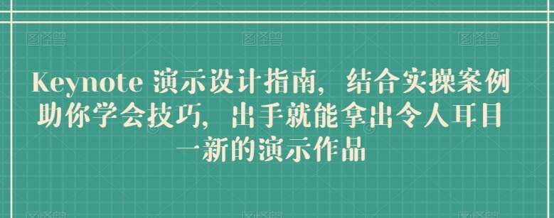 Keynote 演示设计指南，结合实操案例助你学会技巧，出手就能拿出令人耳目一新的演示作品-云商网创