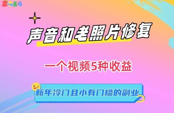 声音和老照片修复，一个视频5种收益，新年冷门且小有门槛的副业【揭秘】-云商网创