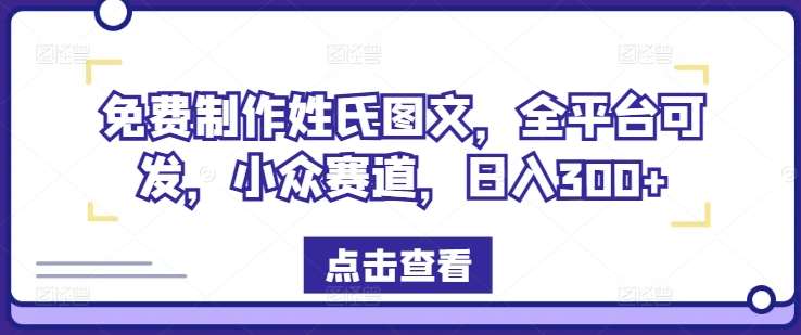 免费制作姓氏图文，全平台可发，小众赛道，日入300+【揭秘】-云商网创